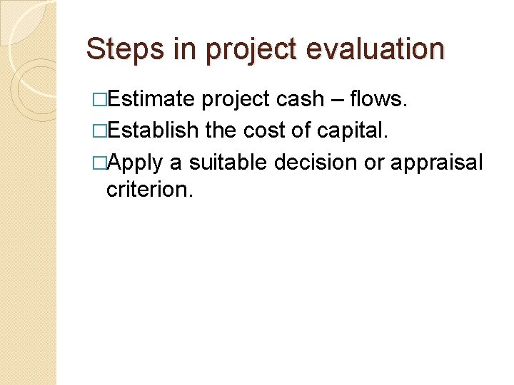 Steps in project evaluation �Estimate project cash – flows. �Establish the cost of capital.