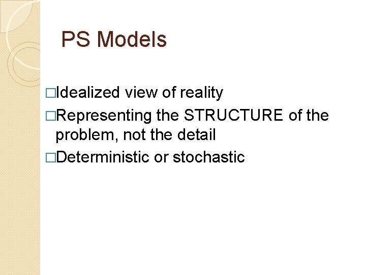 PS Models �Idealized view of reality �Representing the STRUCTURE of the problem, not the