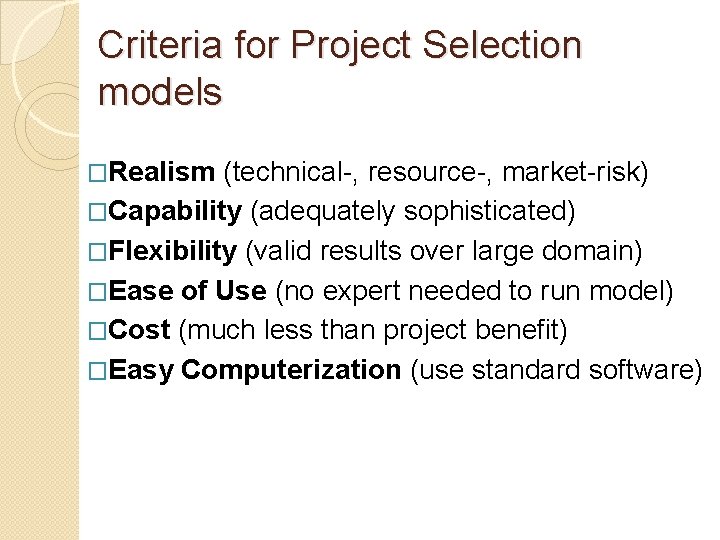 Criteria for Project Selection models �Realism (technical-, resource-, market-risk) �Capability (adequately sophisticated) �Flexibility (valid