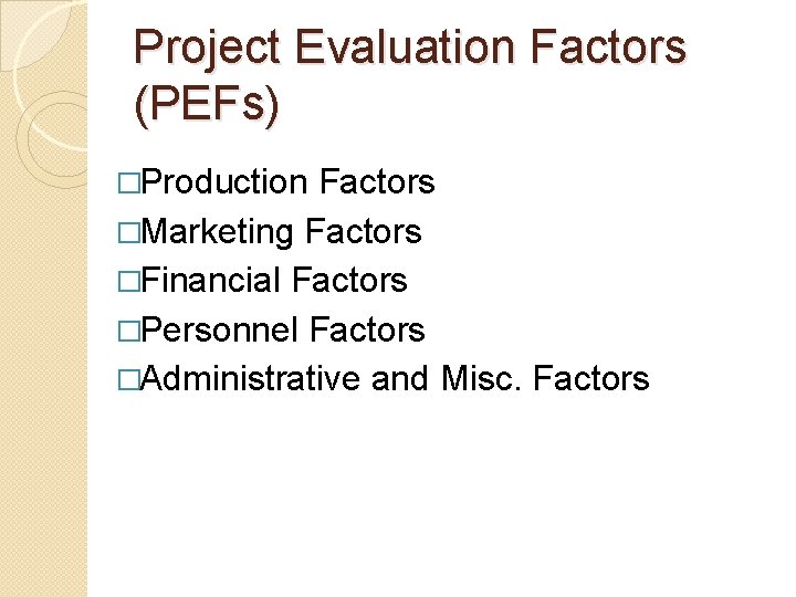 Project Evaluation Factors (PEFs) �Production Factors �Marketing Factors �Financial Factors �Personnel Factors �Administrative and