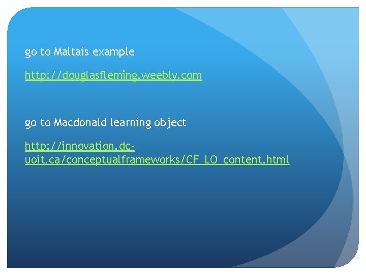 go to Maltais example http: //douglasfleming. weebly. com go to Macdonald learning object http: