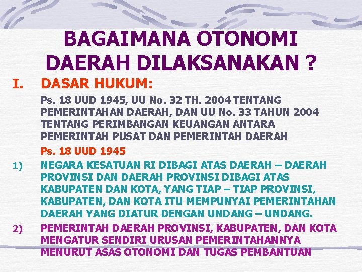 BAGAIMANA OTONOMI DAERAH DILAKSANAKAN ? I. 1) 2) DASAR HUKUM: Ps. 18 UUD 1945,