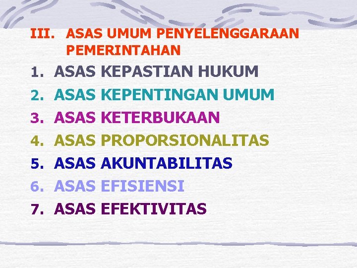 III. ASAS UMUM PENYELENGGARAAN PEMERINTAHAN 1. ASAS KEPASTIAN HUKUM 2. ASAS KEPENTINGAN UMUM 3.