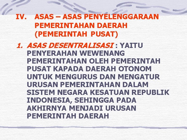 IV. ASAS – ASAS PENYELENGGARAAN PEMERINTAHAN DAERAH (PEMERINTAH PUSAT) 1. ASAS DESENTRALISASI : YAITU