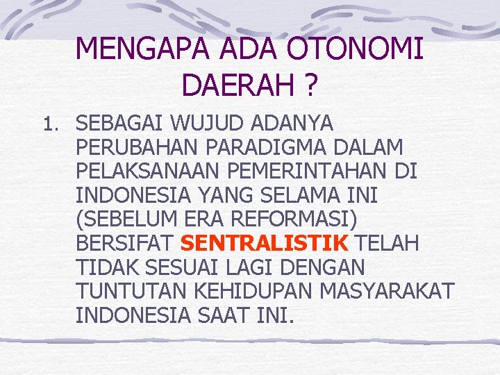 MENGAPA ADA OTONOMI DAERAH ? 1. SEBAGAI WUJUD ADANYA PERUBAHAN PARADIGMA DALAM PELAKSANAAN PEMERINTAHAN