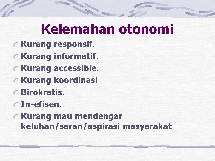 Kelemahan otonomi Kurang responsif. Kurang informatif. Kurang accessible. Kurang koordinasi Birokratis. In-efisen. Kurang mau