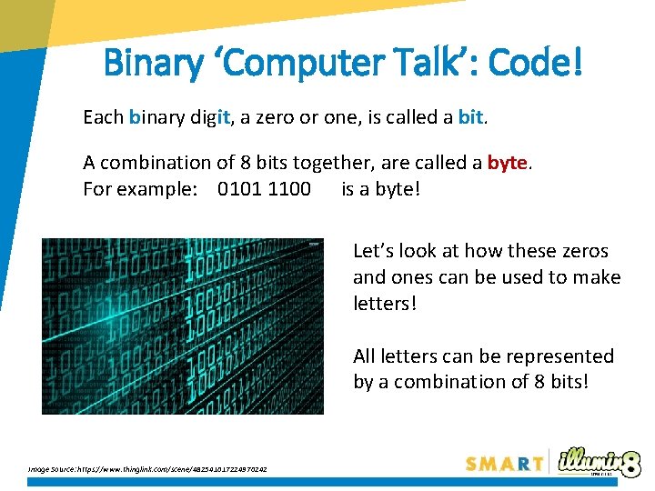 Binary ‘Computer Talk’: Code! Each binary digit, a zero or one, is called a