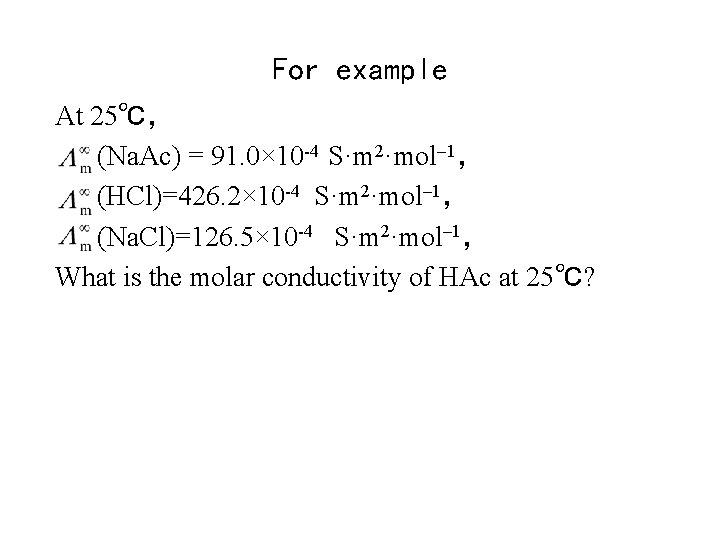 For example At 25℃， (Na. Ac) = 91. 0× 10 -4 S·m 2·mol– 1，