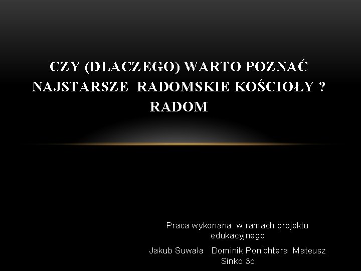 CZY (DLACZEGO) WARTO POZNAĆ NAJSTARSZE RADOMSKIE KOŚCIOŁY ? RADOM Praca wykonana w ramach projektu