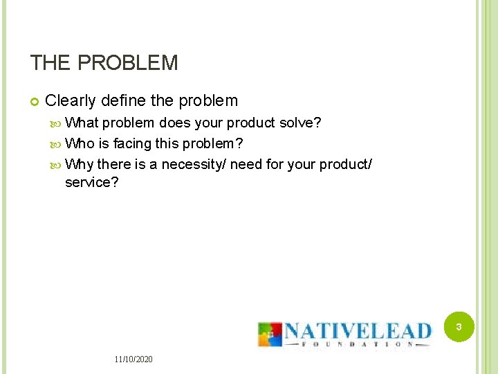 THE PROBLEM Clearly define the problem What problem does your product solve? Who is