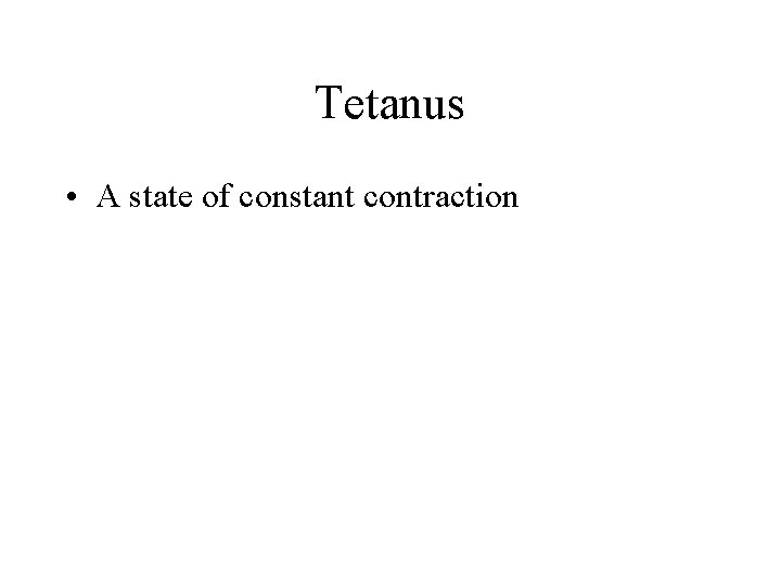 Tetanus • A state of constant contraction 