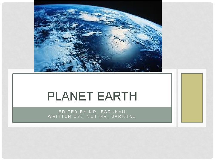 PLANET EARTH EDITED BY MR. BARKHAU WRITTEN BY: NOT MR. BARKHAU 