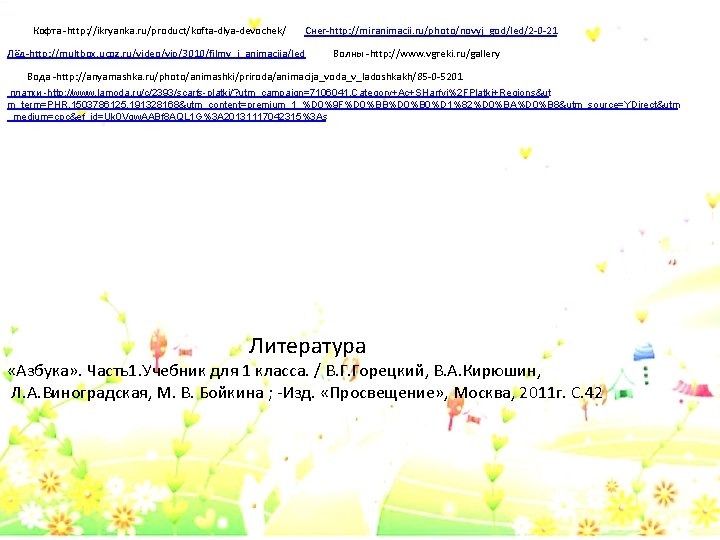 Кофта -http: //ikryanka. ru/product/kofta-dlya-devochek/ Снег-http: //miranimacii. ru/photo/novyj_god/led/2 -0 -21 Лёд-http: //multbox. ucoz. ru/video/vip/3010/filmy_i_animacija/led Волны