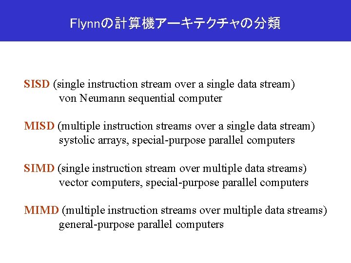Flynnの計算機アーキテクチャの分類 SISD (single instruction stream over a single data stream) von Neumann sequential computer