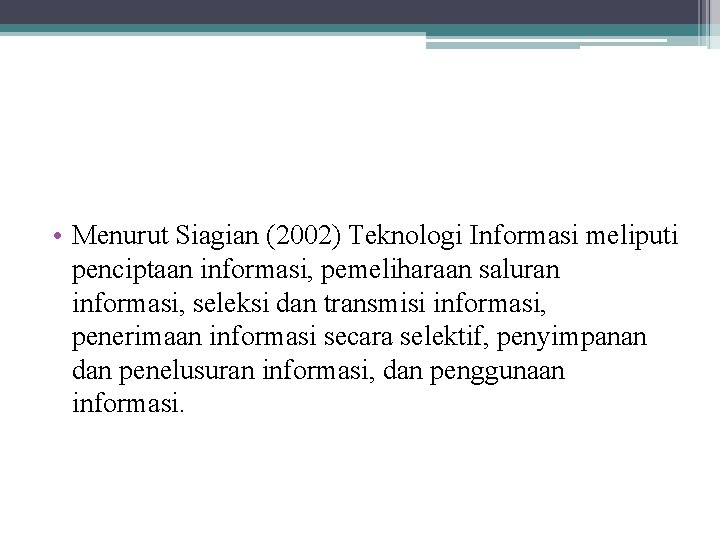  • Menurut Siagian (2002) Teknologi Informasi meliputi penciptaan informasi, pemeliharaan saluran informasi, seleksi