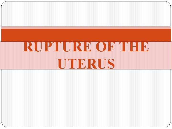 RUPTURE OF THE UTERUS 