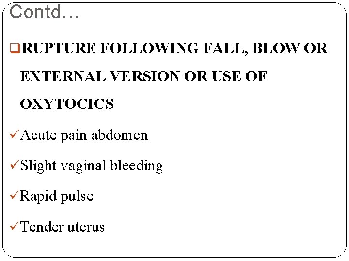 Contd… q. RUPTURE FOLLOWING FALL, BLOW OR EXTERNAL VERSION OR USE OF OXYTOCICS üAcute
