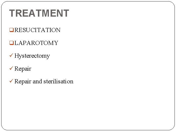 TREATMENT q RESUCITATION q LAPAROTOMY ü Hysterectomy ü Repair and sterilisation 