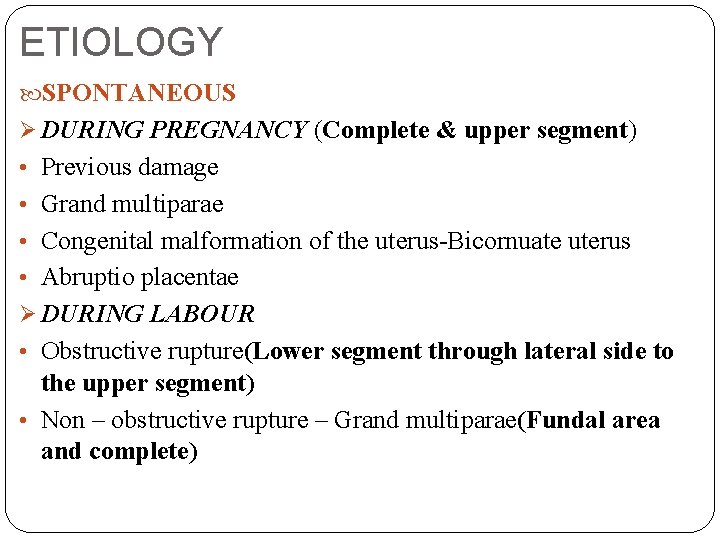 ETIOLOGY SPONTANEOUS Ø DURING PREGNANCY (Complete & upper segment) • Previous damage • Grand