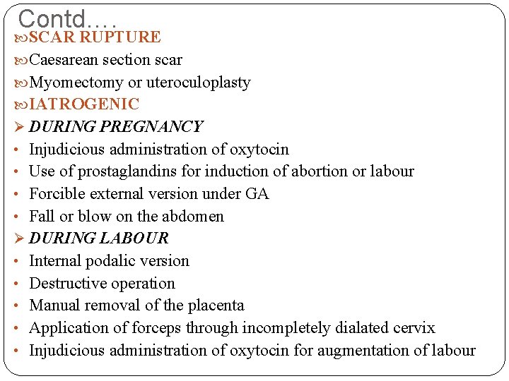 Contd…. SCAR RUPTURE Caesarean section scar Myomectomy or uteroculoplasty IATROGENIC Ø DURING PREGNANCY •