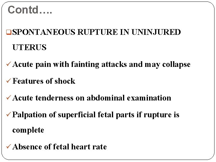 Contd…. q. SPONTANEOUS RUPTURE IN UNINJURED UTERUS ü Acute pain with fainting attacks and