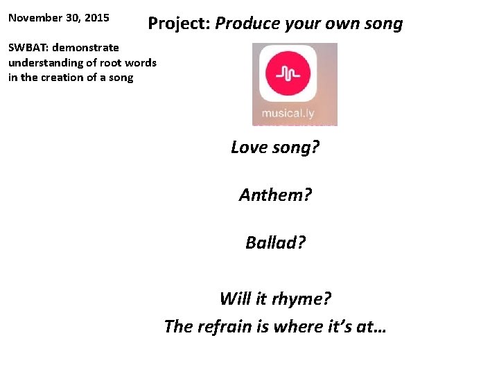 November 30, 2015 Project: Produce your own song SWBAT: demonstrate understanding of root words