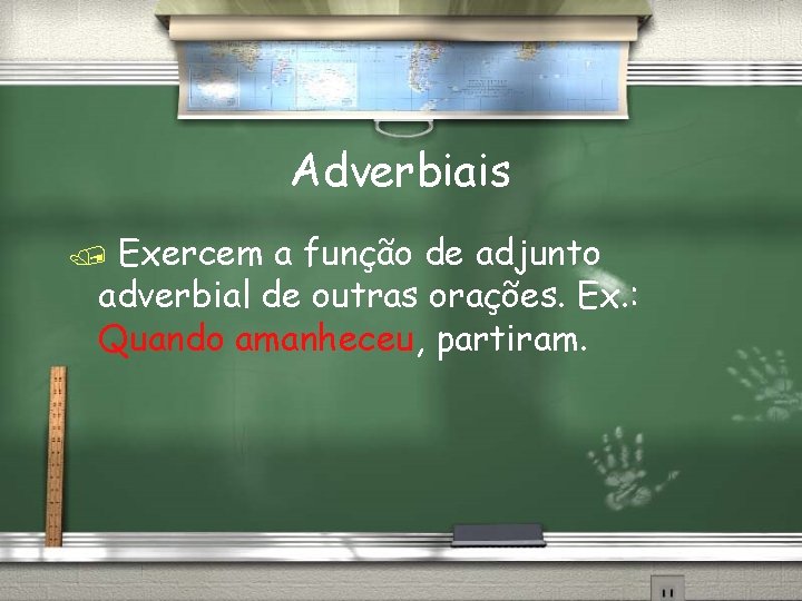 Adverbiais Exercem a função de adjunto adverbial de outras orações. Ex. : Quando amanheceu,