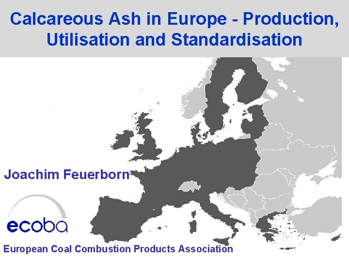 Calcareous Ash in Europe Production, Utilisation and Standardisation Joachim Feuerborn European Coal Combustion Products