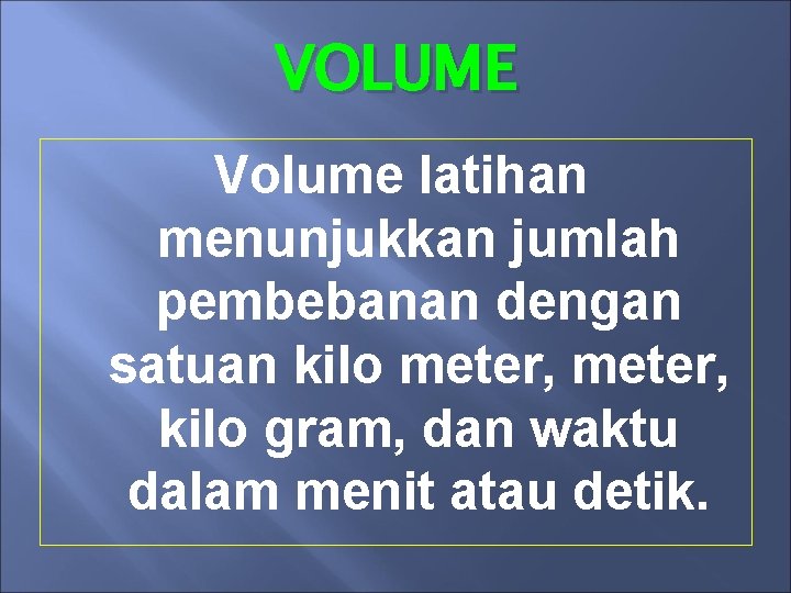 VOLUME Volume latihan menunjukkan jumlah pembebanan dengan satuan kilo meter, kilo gram, dan waktu