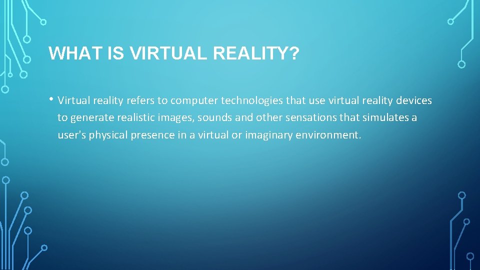 WHAT IS VIRTUAL REALITY? • Virtual reality refers to computer technologies that use virtual