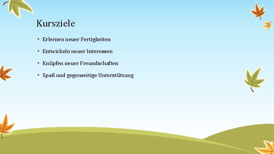 Kursziele • Erlernen neuer Fertigkeiten • Entwickeln neuer Interessen • Knüpfen neuer Freundschaften •