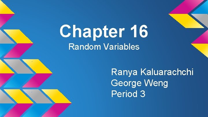 Chapter 16 Random Variables Ranya Kaluarachchi George Weng Period 3 