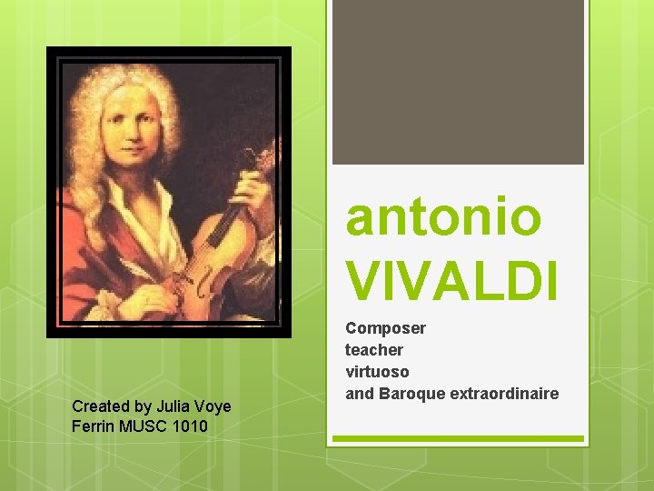 antonio VIVALDI Created by Julia Voye Ferrin MUSC 1010 Composer teacher virtuoso and Baroque