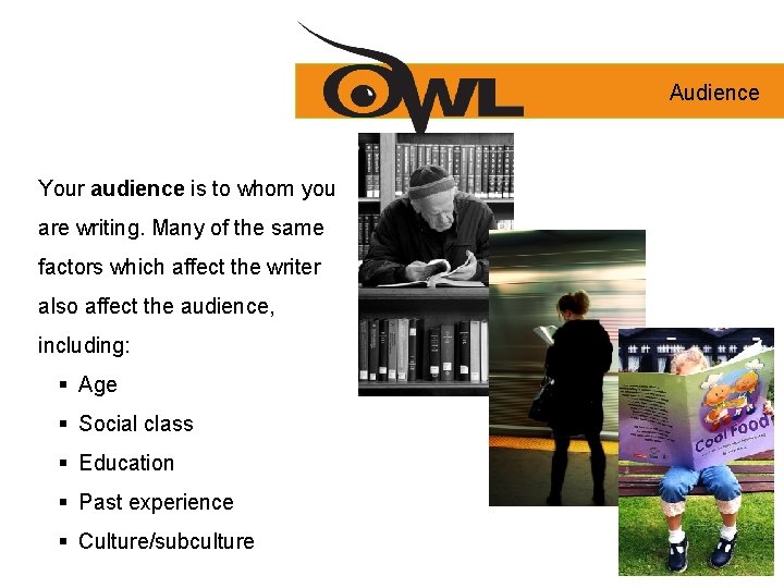 Audience Your audience is to whom you are writing. Many of the same factors