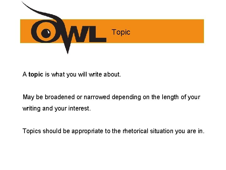 Topic A topic is what you will write about. May be broadened or narrowed