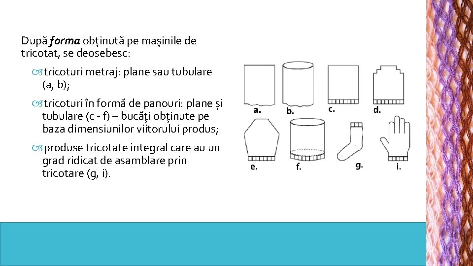 După forma obținută pe mașinile de tricotat, se deosebesc: tricoturi metraj: plane sau tubulare După forma obținută pe mașinile de tricotat, se deosebesc: tricoturi metraj: plane sau tubulare
