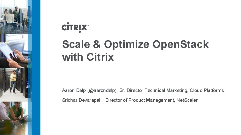 Scale & Optimize Open. Stack with Citrix Aaron Delp (@aarondelp), Sr. Director Technical Marketing, Scale & Optimize Open. Stack with Citrix Aaron Delp (@aarondelp), Sr. Director Technical Marketing,