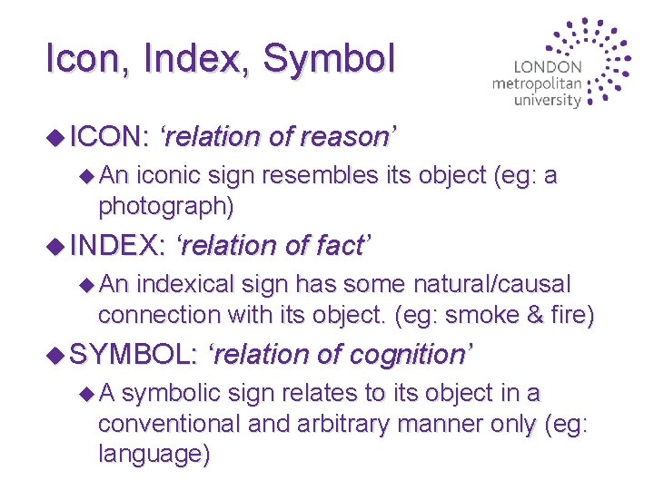 Icon, Index, Symbol u ICON: ‘relation of reason’ u An iconic sign resembles its