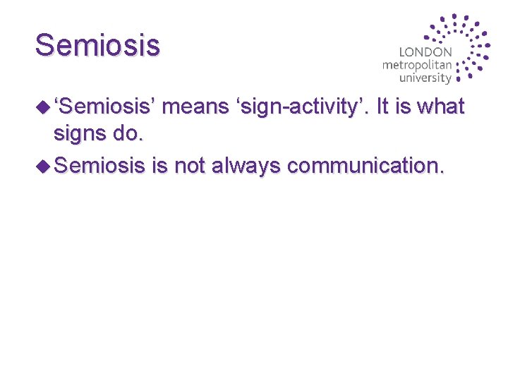 Semiosis u ‘Semiosis’ means ‘sign-activity’. It is what signs do. u Semiosis is not