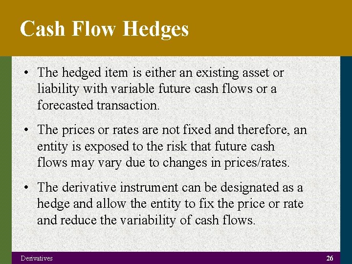 Cash Flow Hedges • The hedged item is either an existing asset or liability