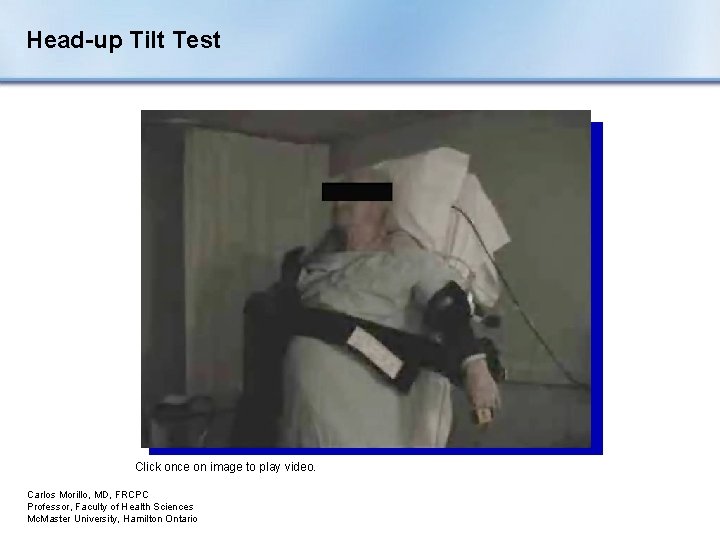 Head-up Tilt Test Click once on image to play video. Carlos Morillo, MD, FRCPC