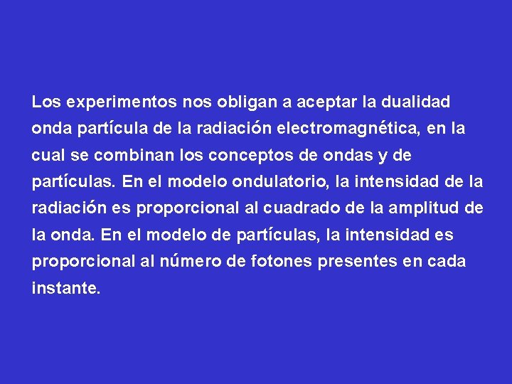 Los experimentos nos obligan a aceptar la dualidad onda partícula de la radiación electromagnética,