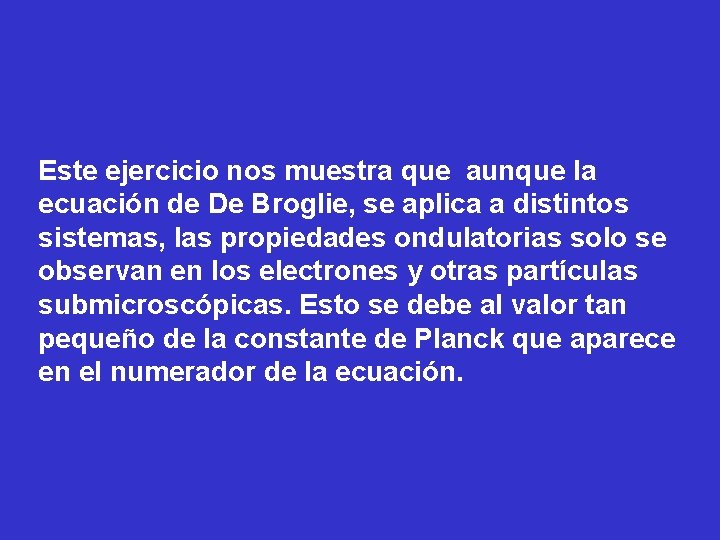 Este ejercicio nos muestra que aunque la ecuación de De Broglie, se aplica a