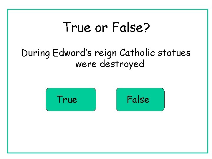 True or False? During Edward’s reign Catholic statues were destroyed True False 
