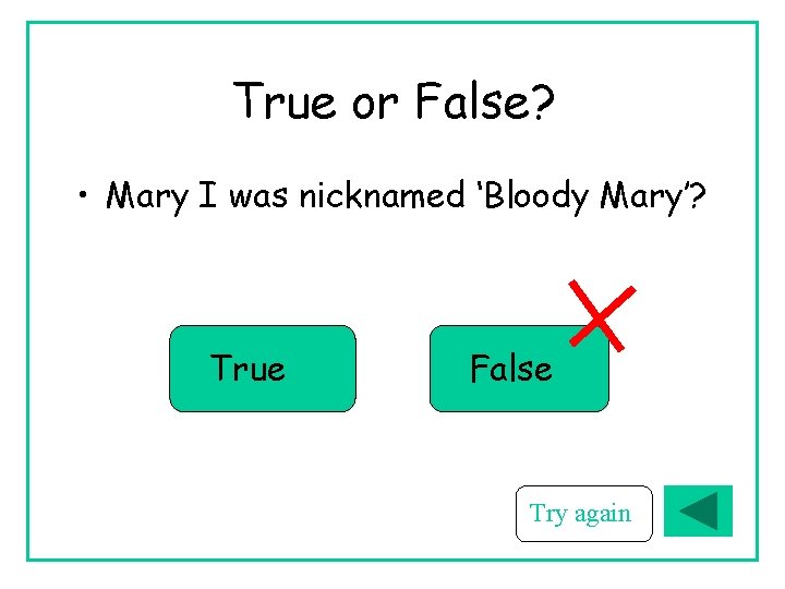 True or False? • Mary I was nicknamed ‘Bloody Mary’? True False Try again