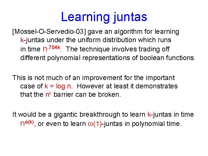 Learning juntas [Mossel-O-Servedio-03] gave an algorithm for learning k-juntas under the uniform distribution which