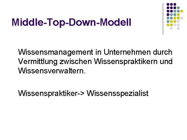 Middle-Top-Down-Modell Wissensmanagement in Unternehmen durch Vermittlung zwischen Wissenspraktikern und Wissensverwaltern. Wissenspraktiker-> Wissensspezialist Middle-Top-Down-Modell Wissensmanagement in Unternehmen durch Vermittlung zwischen Wissenspraktikern und Wissensverwaltern. Wissenspraktiker-> Wissensspezialist