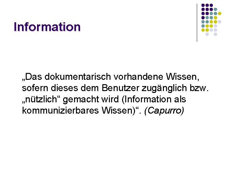 Information „Das dokumentarisch vorhandene Wissen, sofern dieses dem Benutzer zugänglich bzw. „nützlich“ gemacht wird Information „Das dokumentarisch vorhandene Wissen, sofern dieses dem Benutzer zugänglich bzw. „nützlich“ gemacht wird