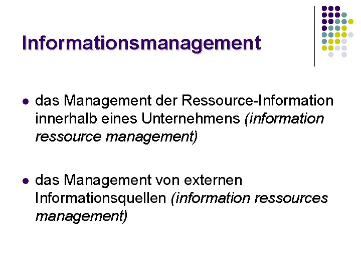 Informationsmanagement l das Management der Ressource-Information innerhalb eines Unternehmens (information ressource management) l das Informationsmanagement l das Management der Ressource-Information innerhalb eines Unternehmens (information ressource management) l das