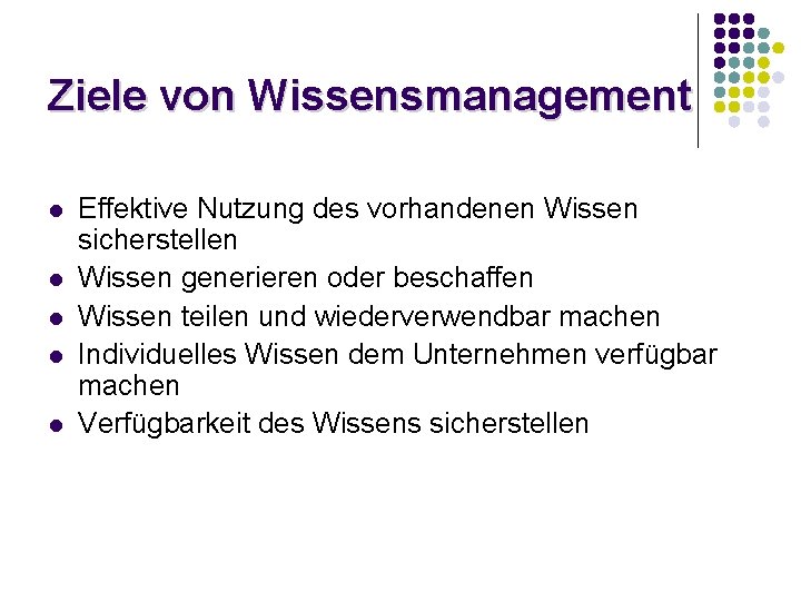 Ziele von Wissensmanagement l l l Effektive Nutzung des vorhandenen Wissen sicherstellen Wissen generieren Ziele von Wissensmanagement l l l Effektive Nutzung des vorhandenen Wissen sicherstellen Wissen generieren
